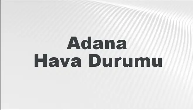 Adana Hava Durumu: Mart 2025 İçin Beklentiler ve Öngörüler