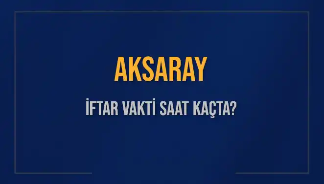 Aksaray'da İftar Vakti: 2025'te Akşam Ezanı Ne Zaman Okunacak?