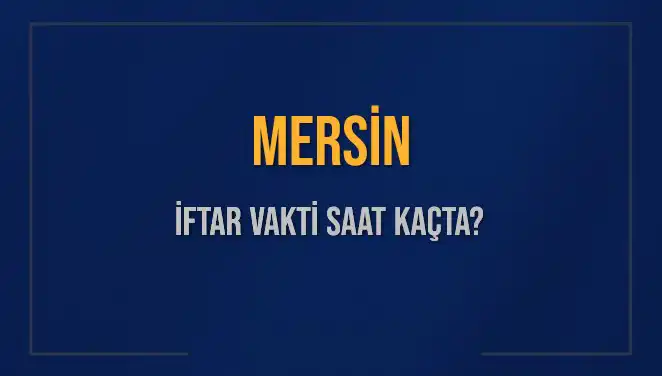 Mersin İftar Vakti: Bugün Akşam Ezanı Ne Zaman Okunacak?