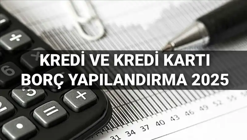Kredi ve Kredi Kartı Borcu Yapılandırma Süreci 2025: Tüm Detaylar