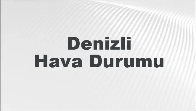 Denizli Hava Durumu: 8 Mart 2025 Tahminleri ile Planınızı Yapın!