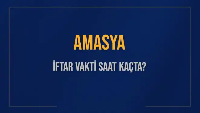 Amasya İftar Vakti 2025: Akşam Ezanı Ne Zaman Okunacak?