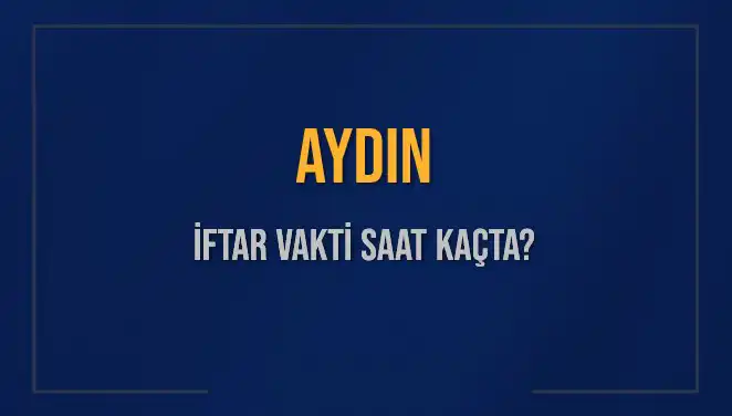Aydın'da İftar Vakti ve Akşam Ezanı Saatleri Hakkında Her Şey